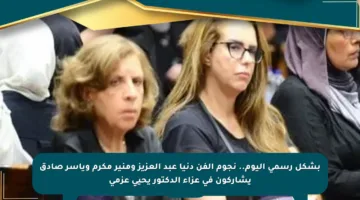بشكل رسمي اليوم.. نجوم الفن دنيا عبد العزيز ومنير مكرم وياسر صادق يشاركون في عزاء الدكتور يحيى عزمي